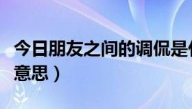 今日朋友之间的调侃是什么意思（调侃是什么意思）