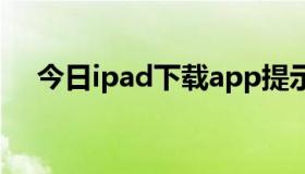 今日ipad下载app提示需要执行ios更新