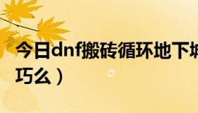 今日dnf搬砖循环地下城爆粉（DNF爆粉有技巧么）