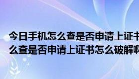 今日手机怎么查是否申请上证书怎么破解啊6120ci（手机怎么查是否申请上证书怎么破解啊6120ci）