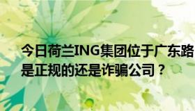 今日荷兰ING集团位于广东路500号世界贸易中心607室。是正规的还是诈骗公司？