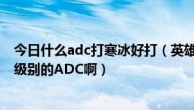 今日什么adc打寒冰好打（英雄联盟为什么寒冰猎手是个T1级别的ADC啊）