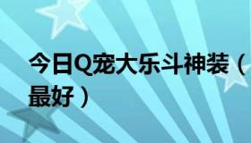 今日Q宠大乐斗神装（q宠大乐斗2什么神技最好）