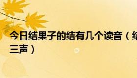 今日结果子的结有几个读音（结果子的结拼音是读一声还是三声）