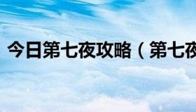 今日第七夜攻略（第七夜至美线攻略(详细)）