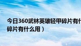 今日360武林英雄轻甲碎片有什么用吗（360武林英雄轻甲碎片有什么用）