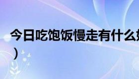 今日吃饱饭慢走有什么好处（慢走有什么好处）