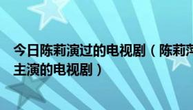 今日陈莉演过的电视剧（陈莉萍、陈之财或陈莉萍、李南星主演的电视剧）