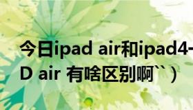 今日ipad air和ipad4一样吗（ipad4 和IPAD air 有啥区别啊``）