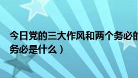 今日党的三大作风和两个务必的内容（党的三大作风和两个务必是什么）