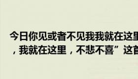 今日你见或者不见我我就在这里不悲不喜（“你见或不见我，我就在这里，不悲不喜”这首是谁写的）