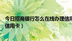 今日招商银行怎么在线办理信用卡（怎么网上办理招商银行信用卡）