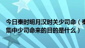 今日秦时明月汉时关少司命（秦时明月之万里长城第二十七集中少司命来的目的是什么）