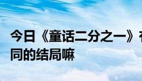 今日《童话二分之一》有双结局难道有两个不同的结局嘛