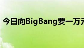 今日向BigBang要一万元幸福里的一万松源。