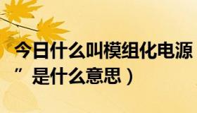 今日什么叫模组化电源（机箱电源的“模组化”是什么意思）