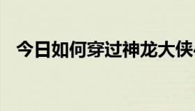 今日如何穿过神龙大侠4宫殿下的强风区？