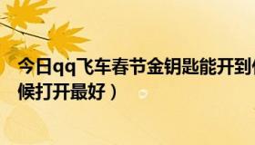 今日qq飞车春节金钥匙能开到什么（QQ飞车黄金粽什么时候打开最好）