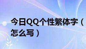 今日QQ个性繁体字（QQ个性网名繁体字，怎么写）