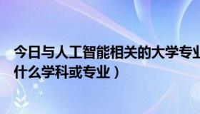 今日与人工智能相关的大学专业（“人工智能”在大学里是什么学科或专业）