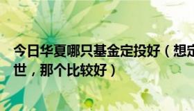 今日华夏哪只基金定投好（想定投基金，华商策略跟华商盛世，那个比较好）