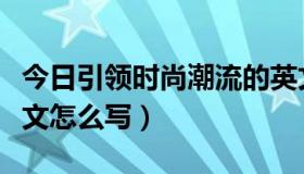 今日引领时尚潮流的英文怎么写（时尚潮流英文怎么写）