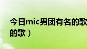 今日mic男团有名的歌曲（MIC 有哪些好听的歌）