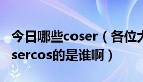 今日哪些coser（各位大佬谁知道这是哪个cosercos的是谁啊）