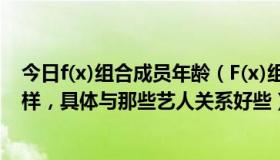 今日f(x)组合成员年龄（F(x)组合中每个成员的人际关系怎样，具体与那些艺人关系好些）