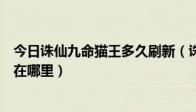 今日诛仙九命猫王多久刷新（诛仙前传中过门关的九命猫王在哪里）