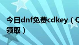 今日dnf免费cdkey（QQ会员dnfcdkey怎么领取）