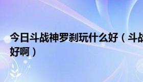 今日斗战神罗刹玩什么好（斗战神罗刹这个职业哪个系比较好啊）