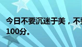 今日不要沉迷于美，不要尊重女性，满意了就100分。