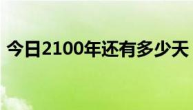 今日2100年还有多少天（2100年有多少天）