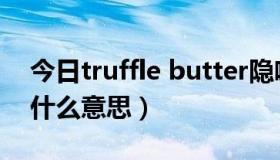 今日truffle butter隐喻（truffle butter是什么意思）