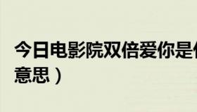 今日电影院双倍爱你是什么意思（爱你是什么意思）