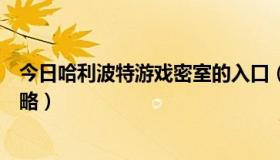 今日哈利波特游戏密室的入口（《哈利波特与密室》游戏攻略）