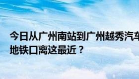 今日从广州南站到广州越秀汽车南站应该怎么坐地铁，哪个地铁口离这最近？