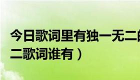 今日歌词里有独一无二的歌（罗志祥的独一无二歌词谁有）