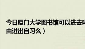 今日厦门大学图书馆可以进去吗（厦门大学的图书馆可以自由进出自习么）