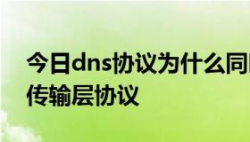 今日dns协议为什么同时使用tcp和udp作为传输层协议