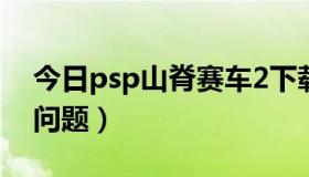 今日psp山脊赛车2下载（PSP 山脊赛车2的问题）