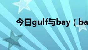 今日gulf与bay（bay和gulf的区别）