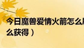 今日魔兽爱情火箭怎么刷（WOW爱心火箭怎么获得）