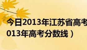 今日2013年江苏省高考分数线公布（江苏省2013年高考分数线）