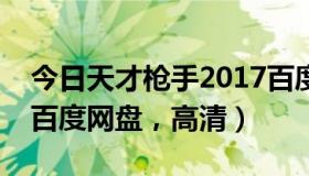 今日天才枪手2017百度网盘（求天才枪手的百度网盘，高清）