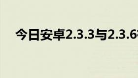 今日安卓2.3.3与2.3.6有什么区别和联系