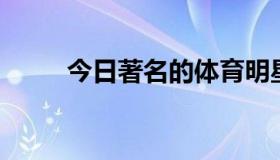 今日著名的体育明星有哪些 要3个