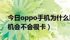 今日oppo手机为什么那么卡（KuPhone手机会不会很卡）