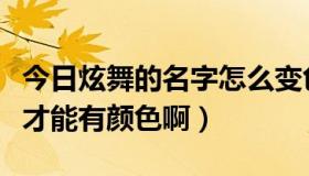 今日炫舞的名字怎么变色（炫舞的名字怎么样才能有颜色啊）